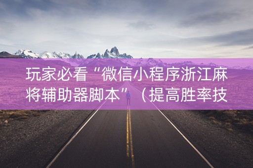 玩家必看“微信小程序浙江麻将辅助器脚本”（提高胜率技巧)