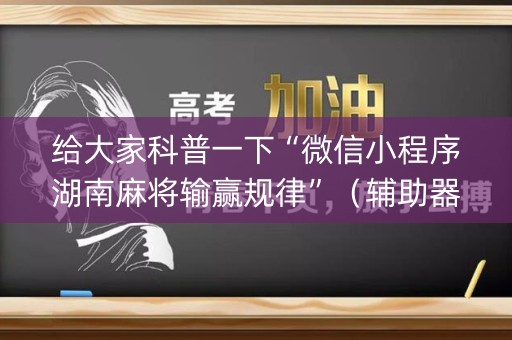 给大家科普一下“微信小程序湖南麻将输赢规律”（辅助器插件)