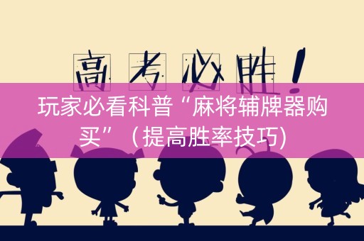 玩家必看科普“麻将辅牌器购买”（提高胜率技巧)