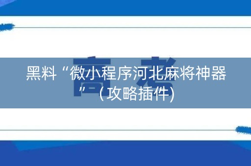 黑料“微小程序河北麻将神器”（攻略插件)