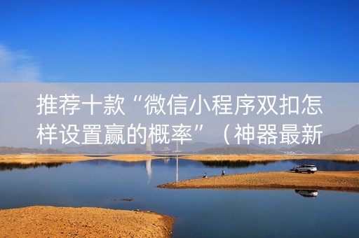 推荐十款“微信小程序双扣怎样设置赢的概率”（神器最新免费)
