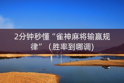2分钟秒懂“雀神麻将输赢规律”（胜率到哪调)