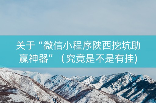 关于“微信小程序陕西挖坑助赢神器”（究竟是不是有挂)