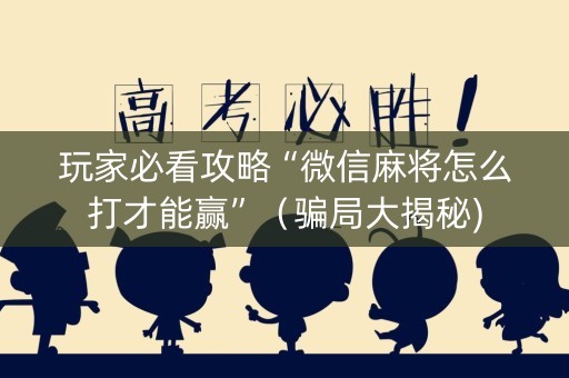 玩家必看攻略“微信麻将怎么打才能赢”（骗局大揭秘)
