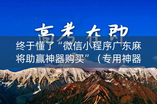 终于懂了“微信小程序广东麻将助赢神器购买”（专用神器下载)