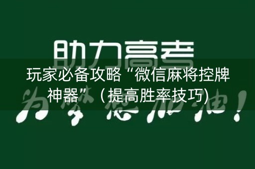 玩家必备攻略“微信麻将控牌神器”（提高胜率技巧)