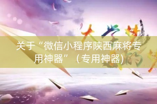 关于“微信小程序陕西麻将专用神器”（专用神器)