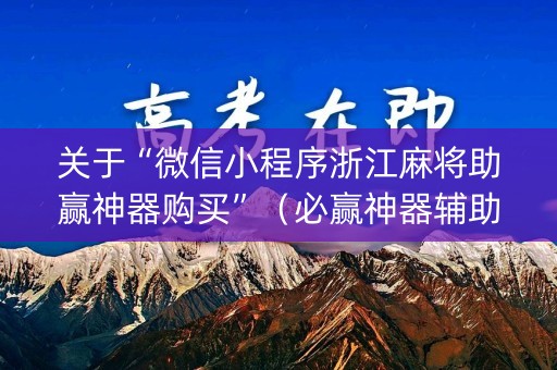 关于“微信小程序浙江麻将助赢神器购买”（必赢神器辅助器)