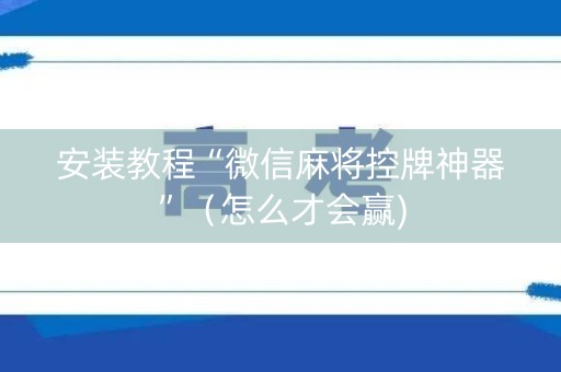 安装教程“微信麻将控牌神器”（怎么才会赢)