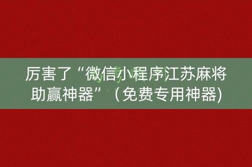 厉害了“微信小程序江苏麻将助赢神器”（免费专用神器)