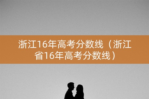 浙江16年高考分数线（浙江省16年高考分数线）