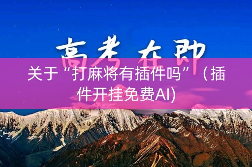 关于“打麻将有插件吗”（插件开挂免费AI)
