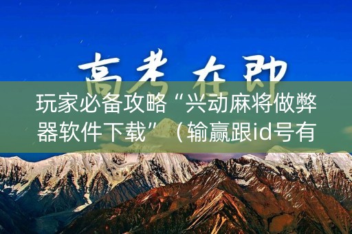 玩家必备攻略“兴动麻将做弊器软件下载”（输赢跟id号有关系吗)