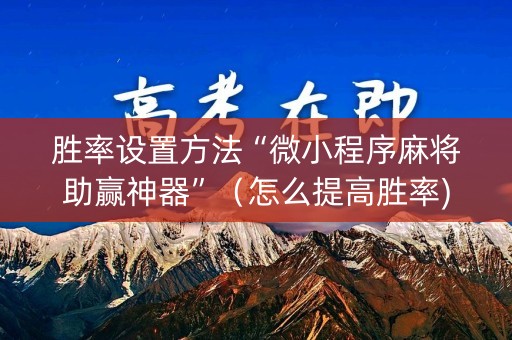 胜率设置方法“微小程序麻将助赢神器”（怎么提高胜率)