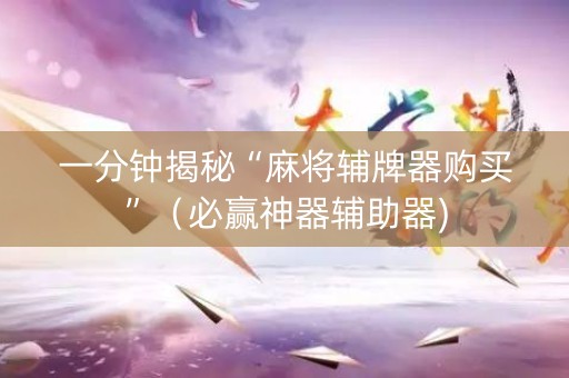 一分钟揭秘“麻将辅牌器购买”（必赢神器辅助器)