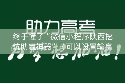 终于懂了“微信小程序陕西挖坑助赢神器”（可以设置输赢吗)