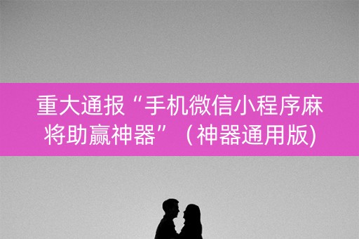 重大通报“手机微信小程序麻将助赢神器”（神器通用版)