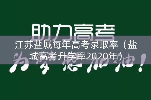 江苏盐城每年高考录取率（盐城高考升学率2020年）