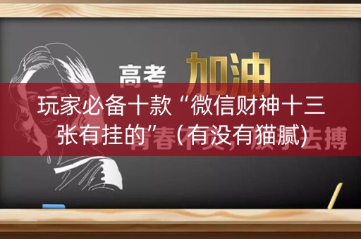 玩家必备十款“微信财神十三张有挂的”（有没有猫腻)