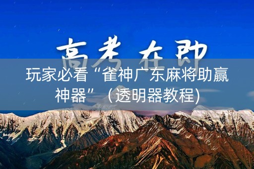 玩家必看“雀神广东麻将助赢神器”（透明器教程)