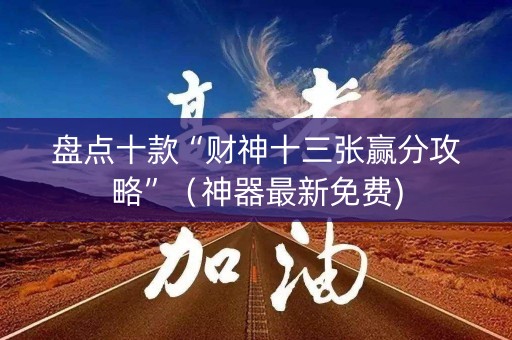 盘点十款“财神十三张赢分攻略”（神器最新免费)