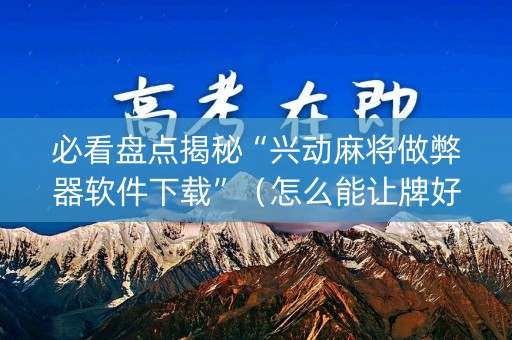 必看盘点揭秘“兴动麻将做弊器软件下载”（怎么能让牌好一点)