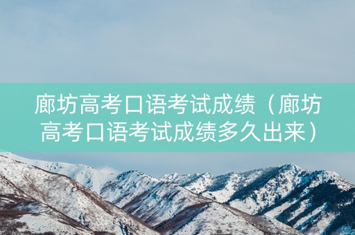 廊坊高考口语考试成绩（廊坊高考口语考试成绩多久出来）