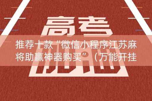 推荐十款“微信小程序江苏麻将助赢神器购买”（万能开挂神器)