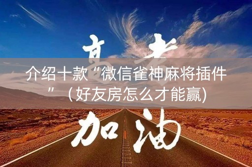 介绍十款“微信雀神麻将插件”（好友房怎么才能赢)