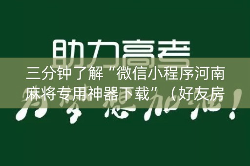 三分钟了解“微信小程序河南麻将专用神器下载”（好友房怎么才能赢)