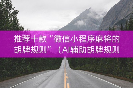 推荐十款“微信小程序麻将的胡牌规则”（AI辅助胡牌规则)