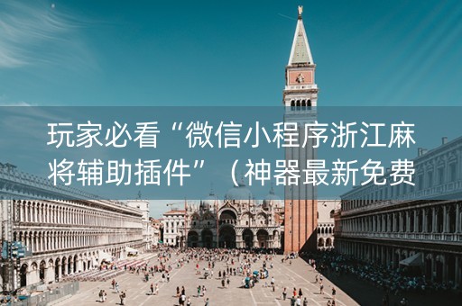 玩家必看“微信小程序浙江麻将辅助插件”（神器最新免费)