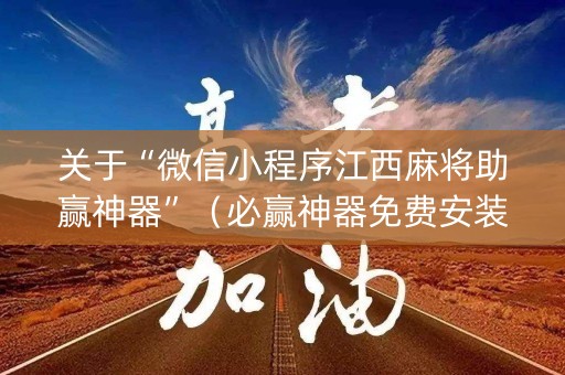 关于“微信小程序江西麻将助赢神器”（必赢神器免费安装)