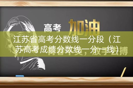 江苏省高考分数线一分段（江苏高考成绩分数线一分一线）