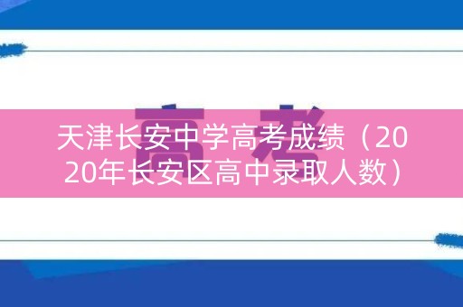 天津长安中学高考成绩（2020年长安区高中录取人数）