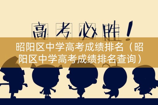 昭阳区中学高考成绩排名（昭阳区中学高考成绩排名查询）