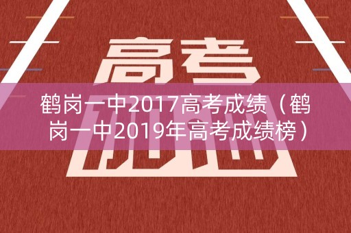 鹤岗一中2017高考成绩（鹤岗一中2019年高考成绩榜）