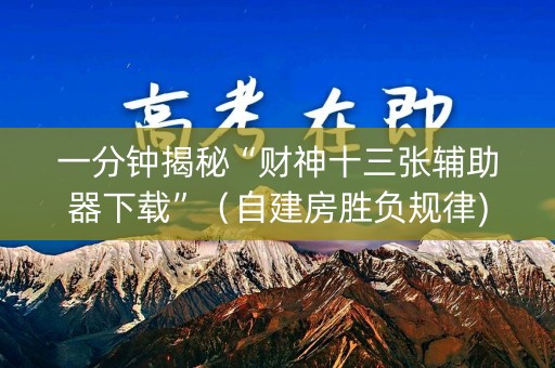 一分钟揭秘“财神十三张辅助器下载”（自建房胜负规律)