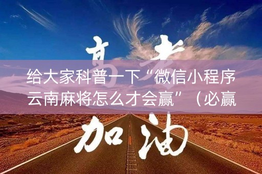 给大家科普一下“微信小程序云南麻将怎么才会赢”（必赢神器)