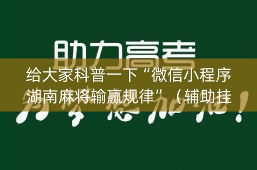 给大家科普一下“微信小程序湖南麻将输赢规律”（辅助挂发牌规律)