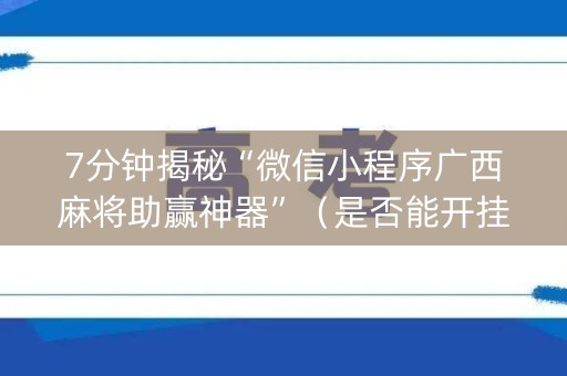 7分钟揭秘“微信小程序广西麻将助赢神器”（是否能开挂)