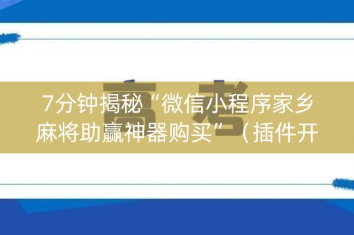 7分钟揭秘“微信小程序家乡麻将助赢神器购买”（插件开挂免费AI)