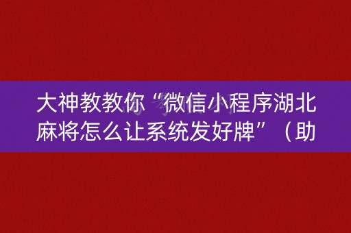 大神教教你“微信小程序湖北麻将怎么让系统发好牌”（助攻神器)