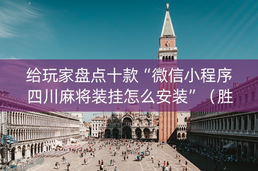 给玩家盘点十款“微信小程序四川麻将装挂怎么安装”（胜率到哪调)