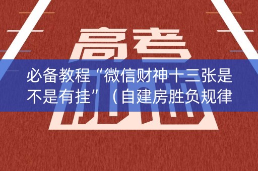 必备教程“微信财神十三张是不是有挂”（自建房胜负规律)