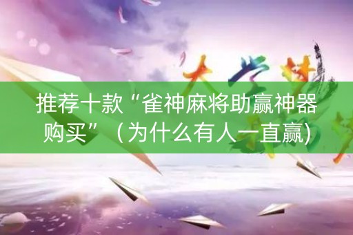 推荐十款“雀神麻将助赢神器购买”（为什么有人一直赢)