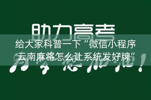 给大家科普一下“微信小程序云南麻将怎么让系统发好牌”（免费专用神器)