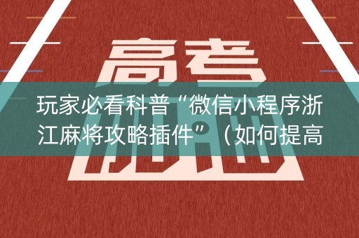 玩家必看科普“微信小程序浙江麻将攻略插件”（如何提高胜率)