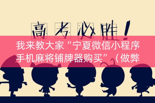 我来教大家“宁夏微信小程序手机麻将铺牌器购买”（做弊器软件下载)