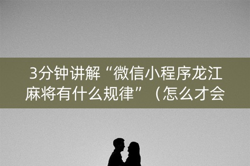 3分钟讲解“微信小程序龙江麻将有什么规律”（怎么才会赢)